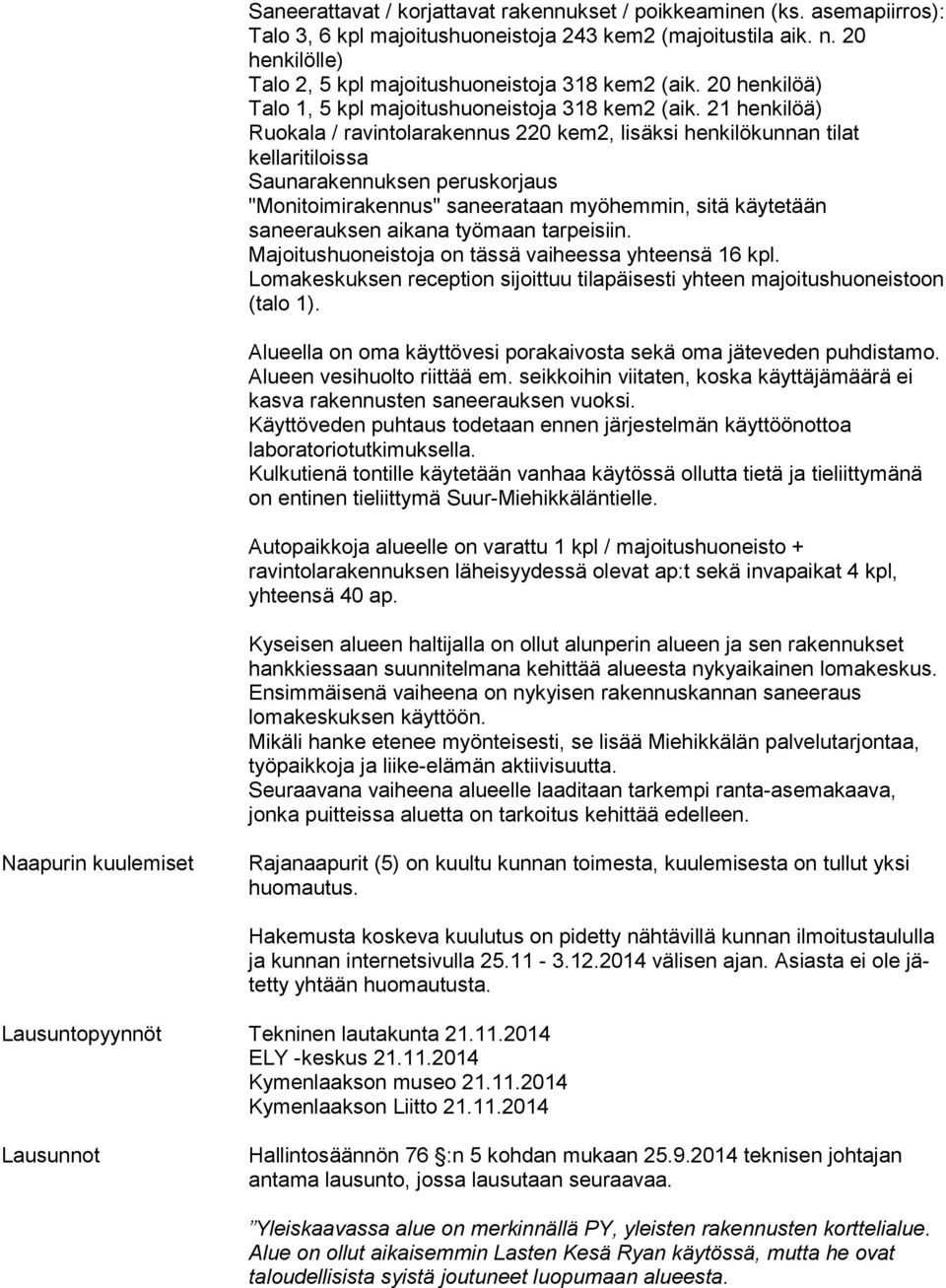 21 henkilöä) Ruokala / ravintolarakennus 220 kem2, lisäksi henkilökunnan tilat kellaritiloissa Saunarakennuksen peruskorjaus "Monitoimirakennus" saneerataan myöhemmin, sitä käytetään saneerauksen