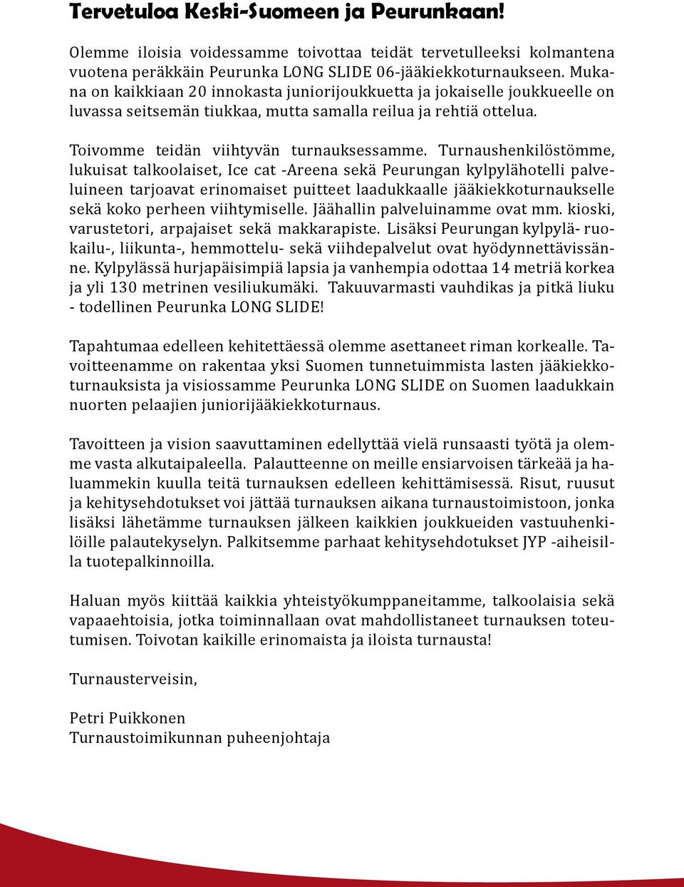 Turnaushenkilöstömme, lukuisat talkoolaiset, Ice cat -Areena sekä Peurungan kylpylähotelli palveluineen tarjoavat erinomaiset puitteet laadukkaalle jääkiekkoturnaukselle sekä koko perheen