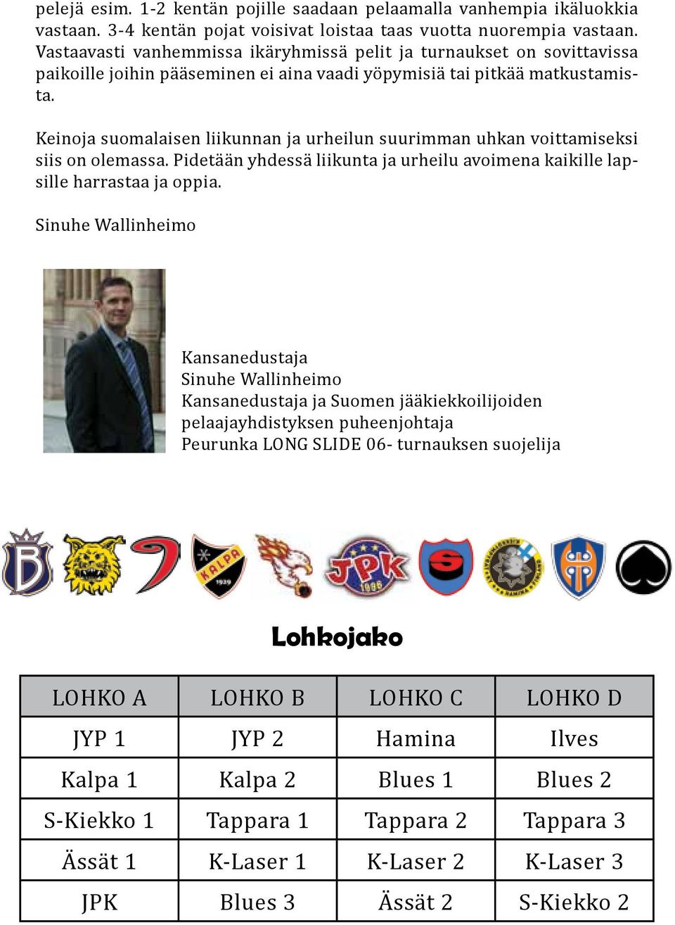 Keinoja suomalaisen liikunnan ja urheilun suurimman uhkan voittamiseksi siis on olemassa. Pidetään yhdessä liikunta ja urheilu avoimena kaikille lapsille harrastaa ja oppia.