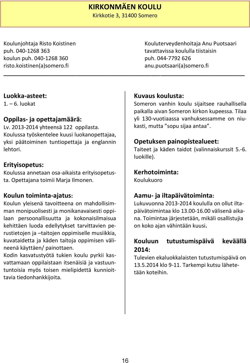 Koulussa työskentelee kuusi luokanopettajaa, yksi päätoiminen tuntiopettaja ja englannin lehtori. Erityisopetus: Koulussa annetaan osa-aikaista erityisopetusta. Opettajana toimii Marja Ilmonen.