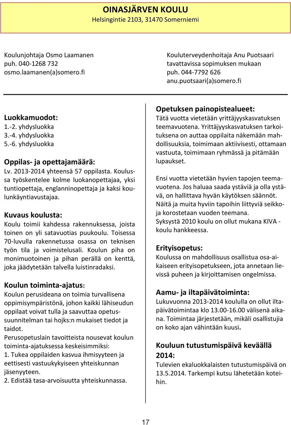 Koulussa työskentelee kolme luokanopettajaa, yksi tuntiopettaja, englanninopettaja ja kaksi koulunkäyntiavustajaa.