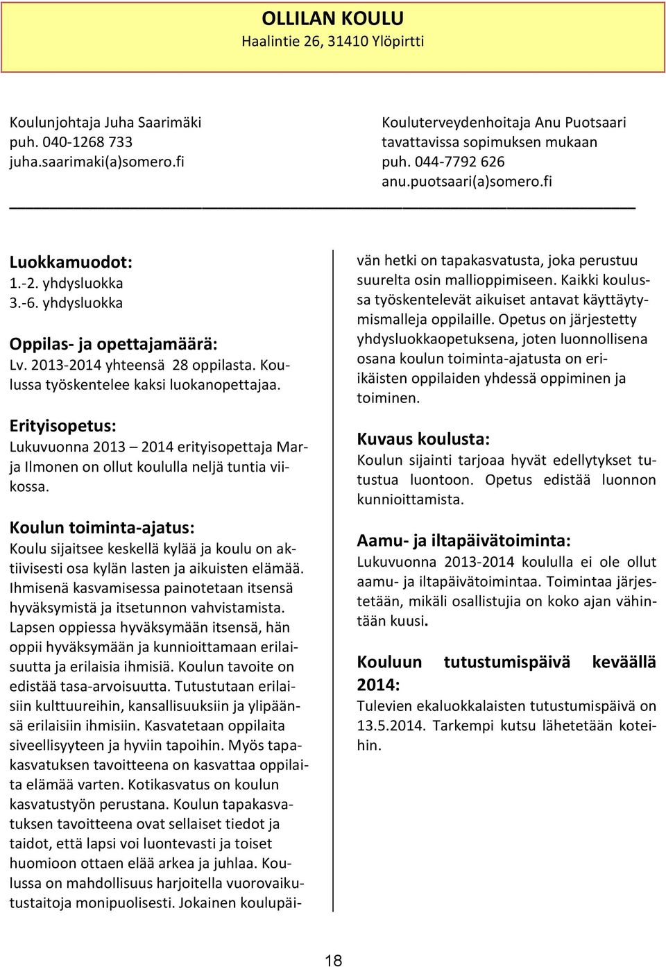 Koulussa työskentelee kaksi luokanopettajaa. Erityisopetus: Lukuvuonna 2013 2014 erityisopettaja Marja Ilmonen on ollut koululla neljä tuntia viikossa.