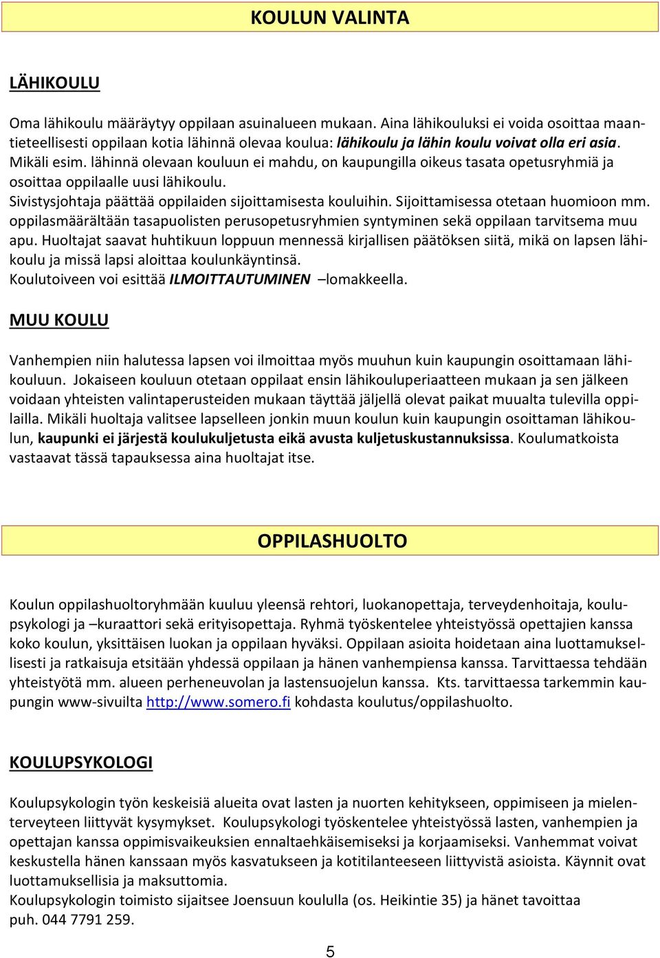 lähinnä olevaan kouluun ei mahdu, on kaupungilla oikeus tasata opetusryhmiä ja osoittaa oppilaalle uusi lähikoulu. Sivistysjohtaja päättää oppilaiden sijoittamisesta kouluihin.