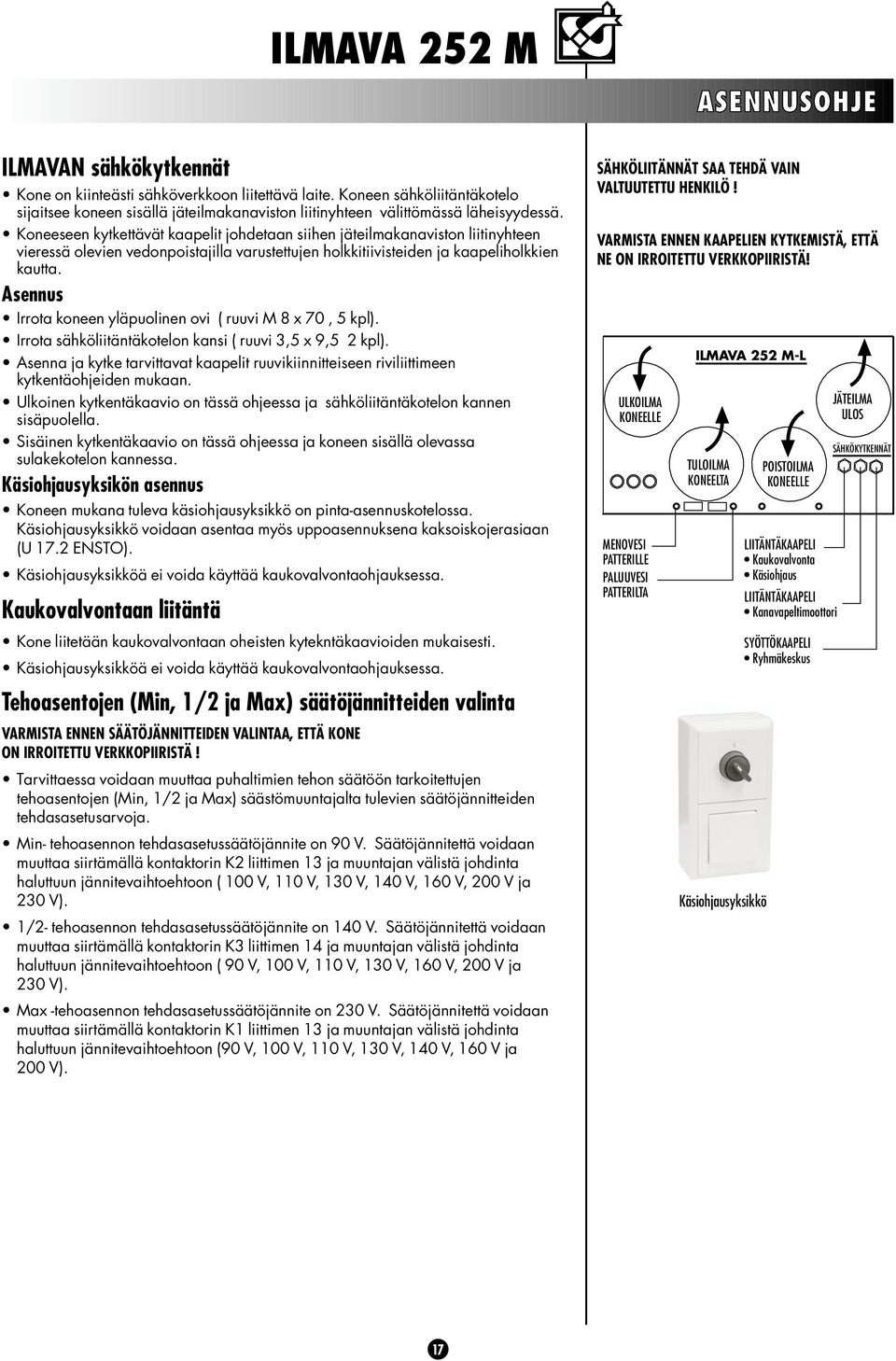 Asennus Irrota koneen yläpuolinen ovi ( ruuvi M 8 x 70, 5 kpl). Irrota sähköliitäntäkotelon kansi ( ruuvi 3,5 x 9,5 2 kpl).