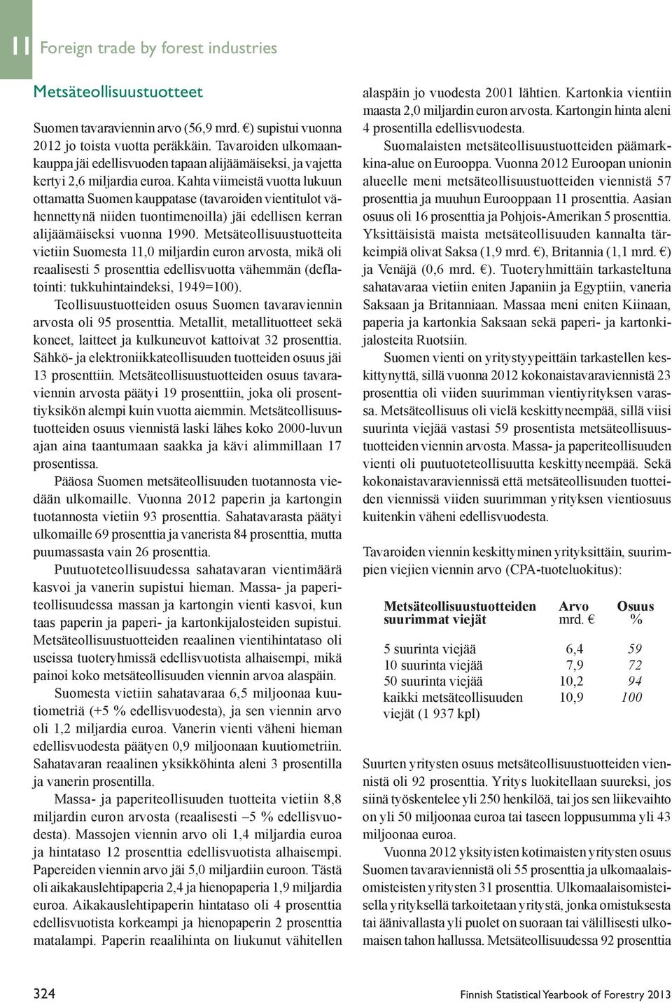 Kahta viimeistä vuotta lukuun ottamatta Suomen kauppatase (tavaroiden vientitulot vähennettynä niiden tuontimenoilla) jäi edellisen kerran alijäämäiseksi vuonna 1990.