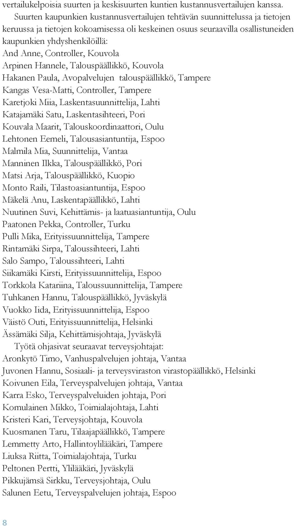 Controller, Kouvola Arpinen Hannele, Talouspäällikkö, Kouvola Hakanen Paula, Avopalvelujen talouspäällikkö, Tampere Kangas Vesa-Matti, Controller, Tampere Karetjoki Miia, Laskentasuunnittelija, Lahti