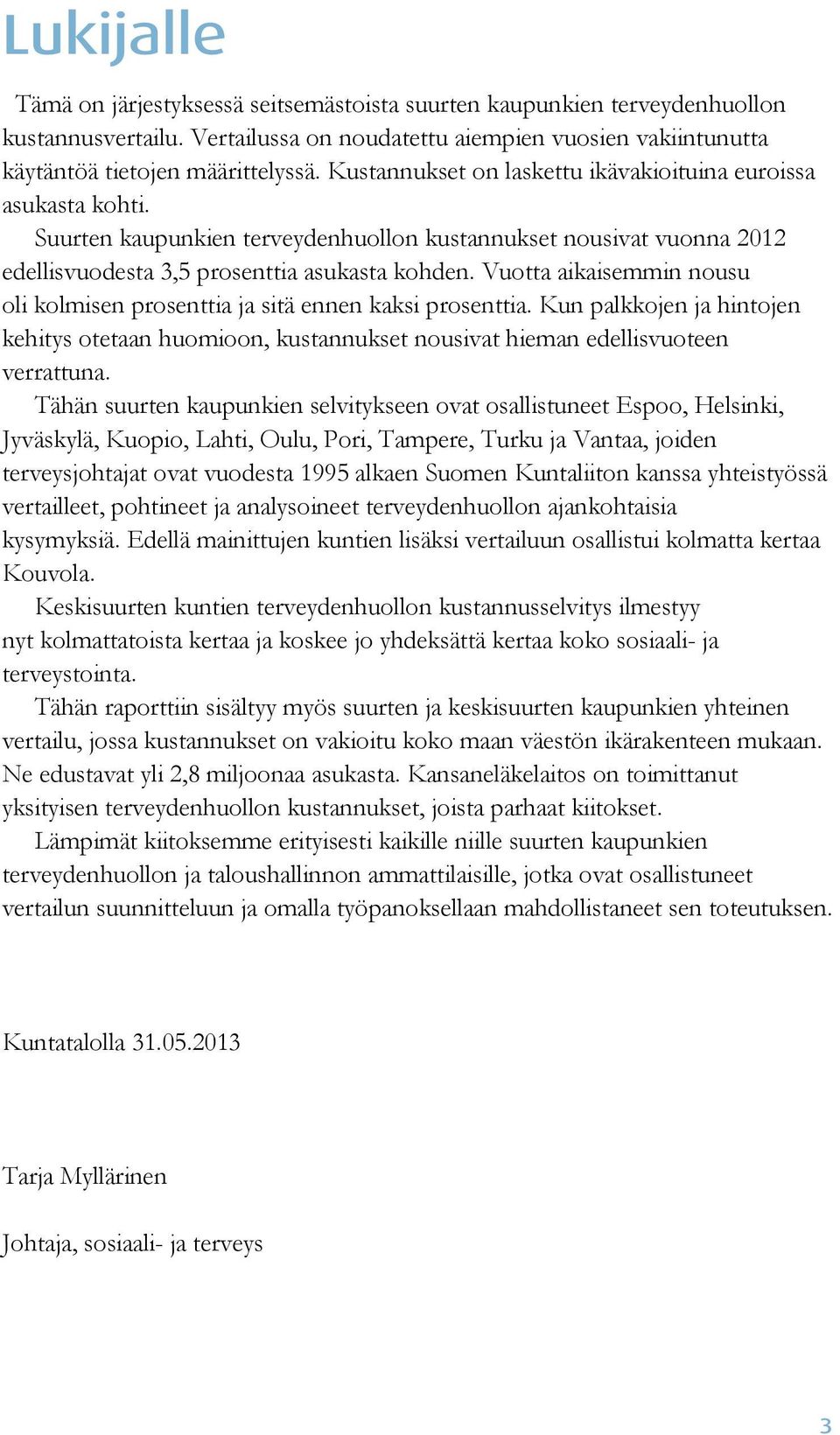 Vuotta aikaisemmin nousu oli kolmisen prosenttia ja sitä ennen kaksi prosenttia. Kun palkkojen ja hintojen kehitys otetaan huomioon, kustannukset nousivat hieman edellisvuoteen verrattuna.