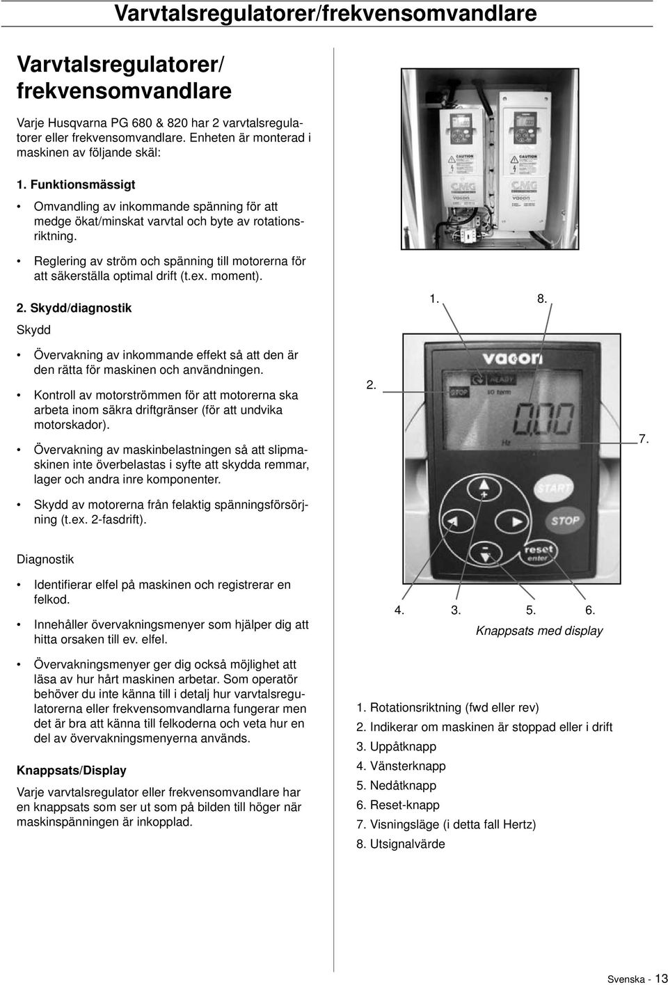 Reglering av ström och spänning till motorerna för att säkerställa optimal drift (t.ex. moment). 2. Skydd/diagnostik Skydd 1. 8.