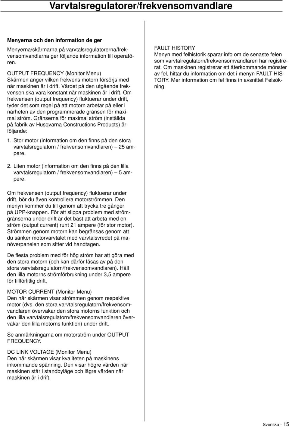 Om frekvensen (output frequency) fl uktuerar under drift, tyder det som regel på att motorn arbetar på eller i närheten av den programmerade gränsen för maximal ström.