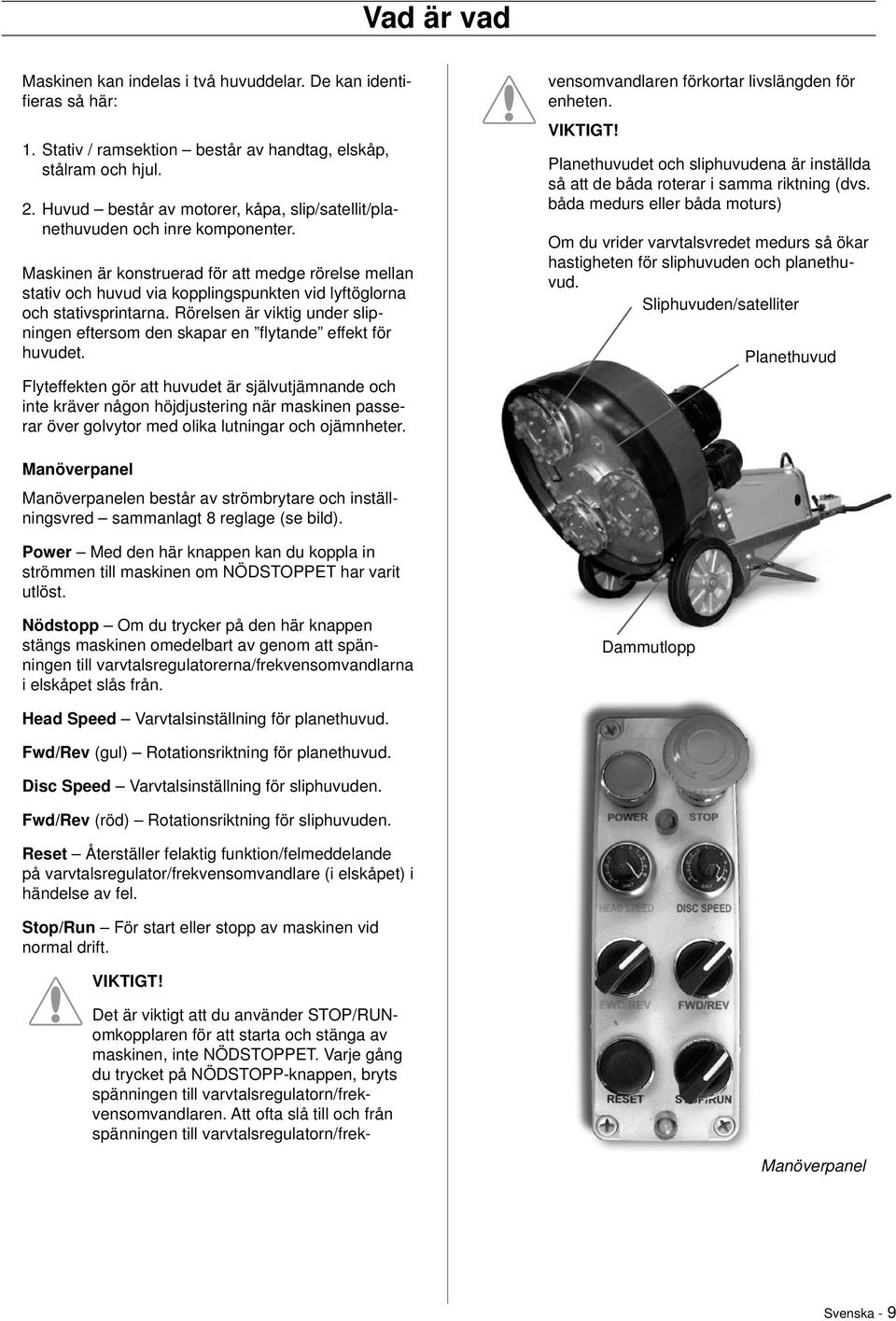 Maskinen är konstruerad för att medge rörelse mellan stativ och huvud via kopplingspunkten vid lyftöglorna och stativsprintarna.
