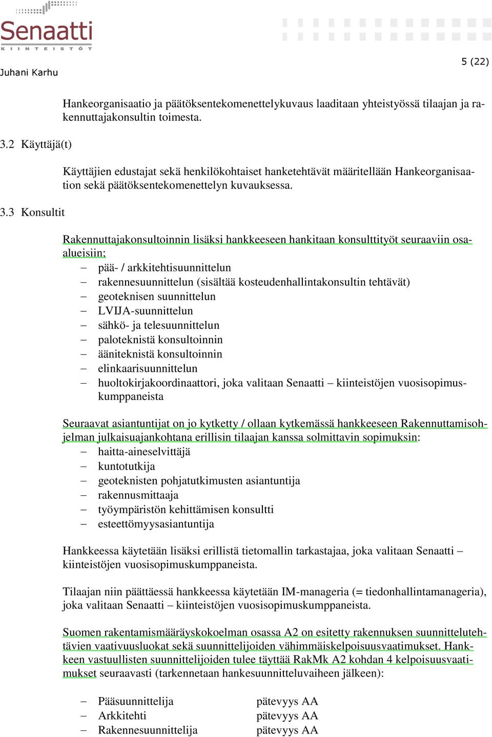 Rakennuttajakonsultoinnin lisäksi hankkeeseen hankitaan konsulttityöt seuraaviin osaalueisiin; pää- / arkkitehtisuunnittelun rakennesuunnittelun (sisältää kosteudenhallintakonsultin tehtävät)