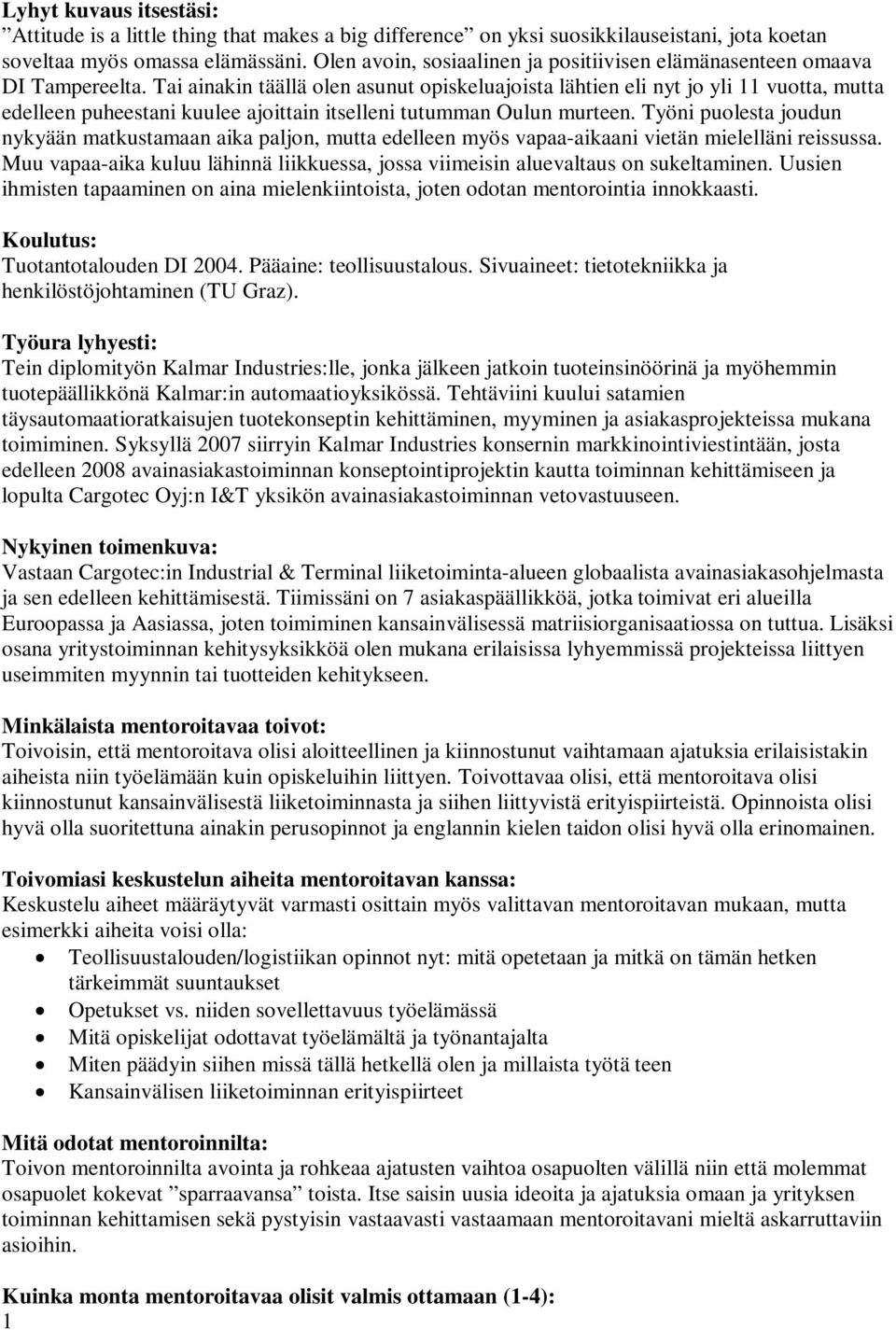 Tai ainakin täällä olen asunut opiskeluajoista lähtien eli nyt jo yli 11 vuotta, mutta edelleen puheestani kuulee ajoittain itselleni tutumman Oulun murteen.