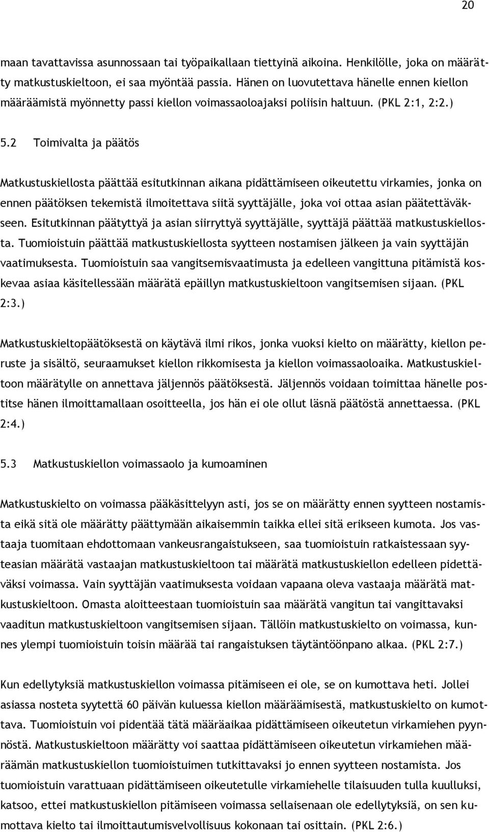 2 Toimivalta ja päätös Matkustuskiellosta päättää esitutkinnan aikana pidättämiseen oikeutettu virkamies, jonka on ennen päätöksen tekemistä ilmoitettava siitä syyttäjälle, joka voi ottaa asian