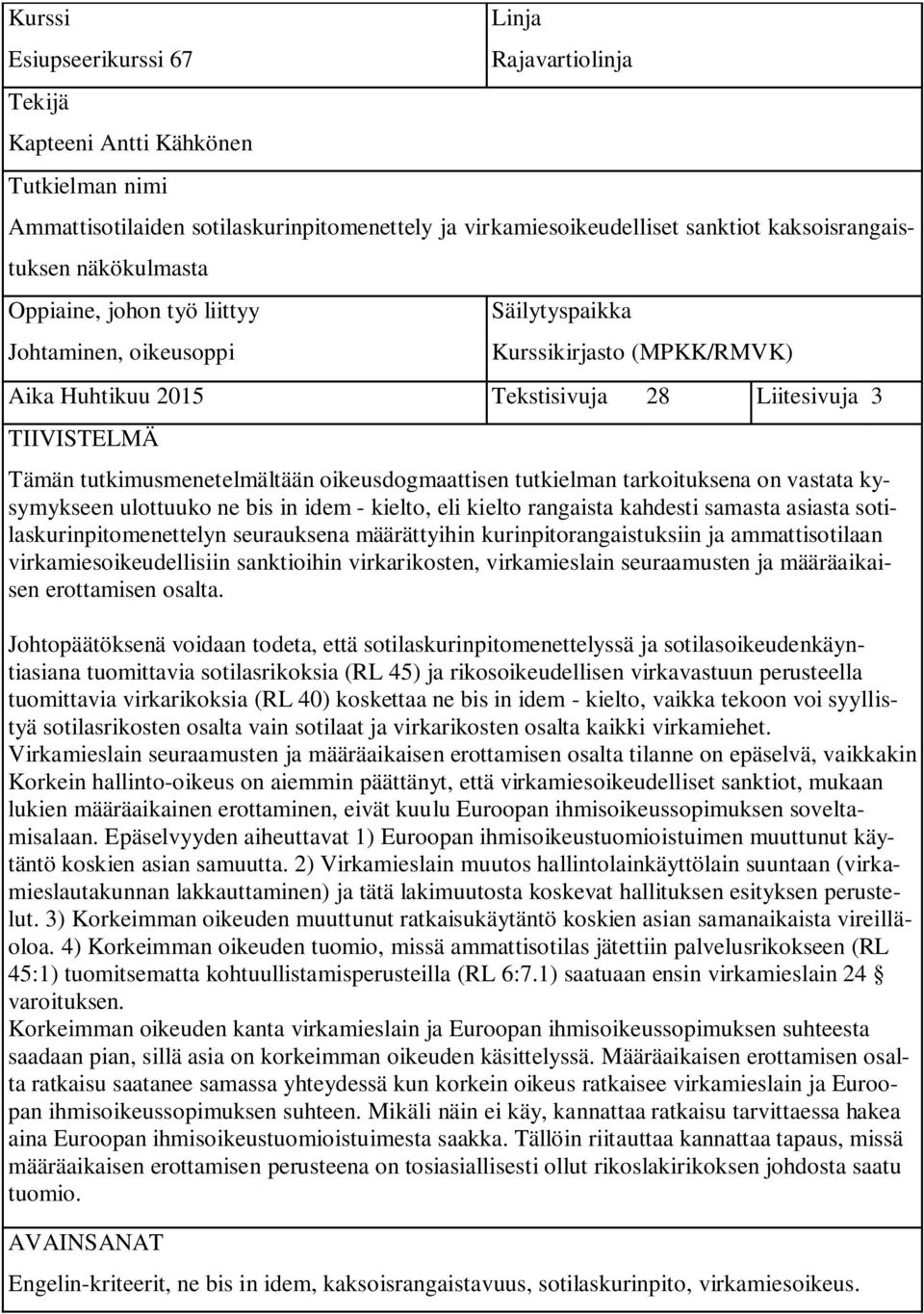 oikeusdogmaattisen tutkielman tarkoituksena on vastata kysymykseen ulottuuko ne bis in idem - kielto, eli kielto rangaista kahdesti samasta asiasta sotilaskurinpitomenettelyn seurauksena määrättyihin