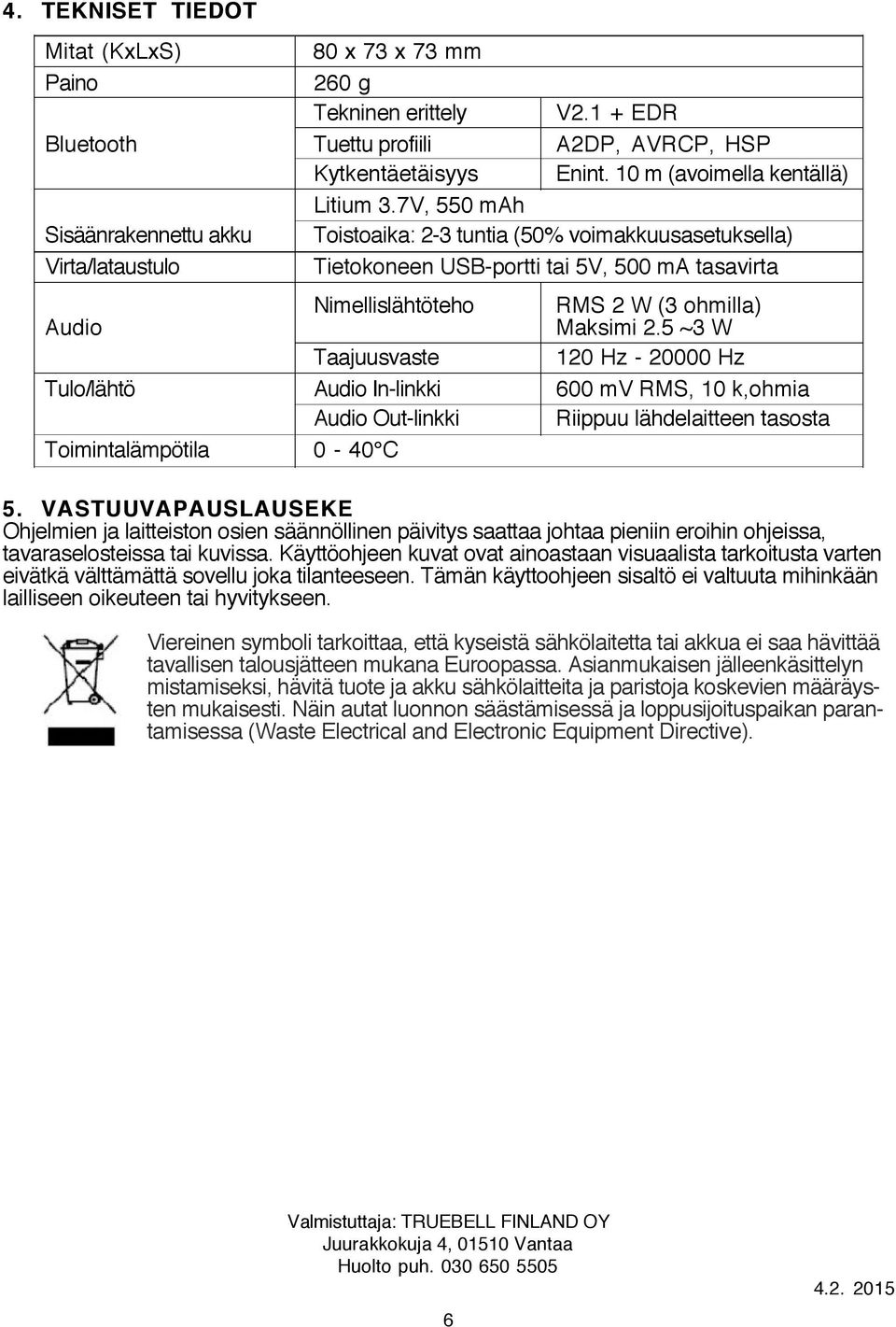 Maksimi 2.5 ~3 W Taajuusvaste 120 Hz - 20000 Hz Tulo/lähtö Audio In-linkki 600 mv RMS, 10 k,ohmia Audio Out-linkki Riippuu lähdelaitteen tasosta Toimintalämpötila 0-40 C 5.