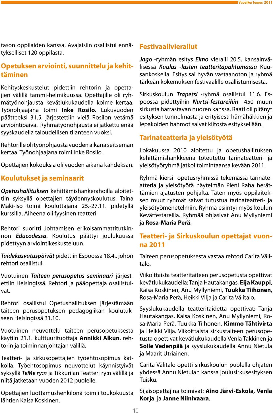 Työnohjaajana toimi Inke Rosilo. Lukuvuoden päätteeksi 31.5. järjestettiin vielä Rosilon vetämä arviointipäivä. Ryhmätyönohjausta ei jatkettu enää syyskaudella taloudellisen tilanteen vuoksi.