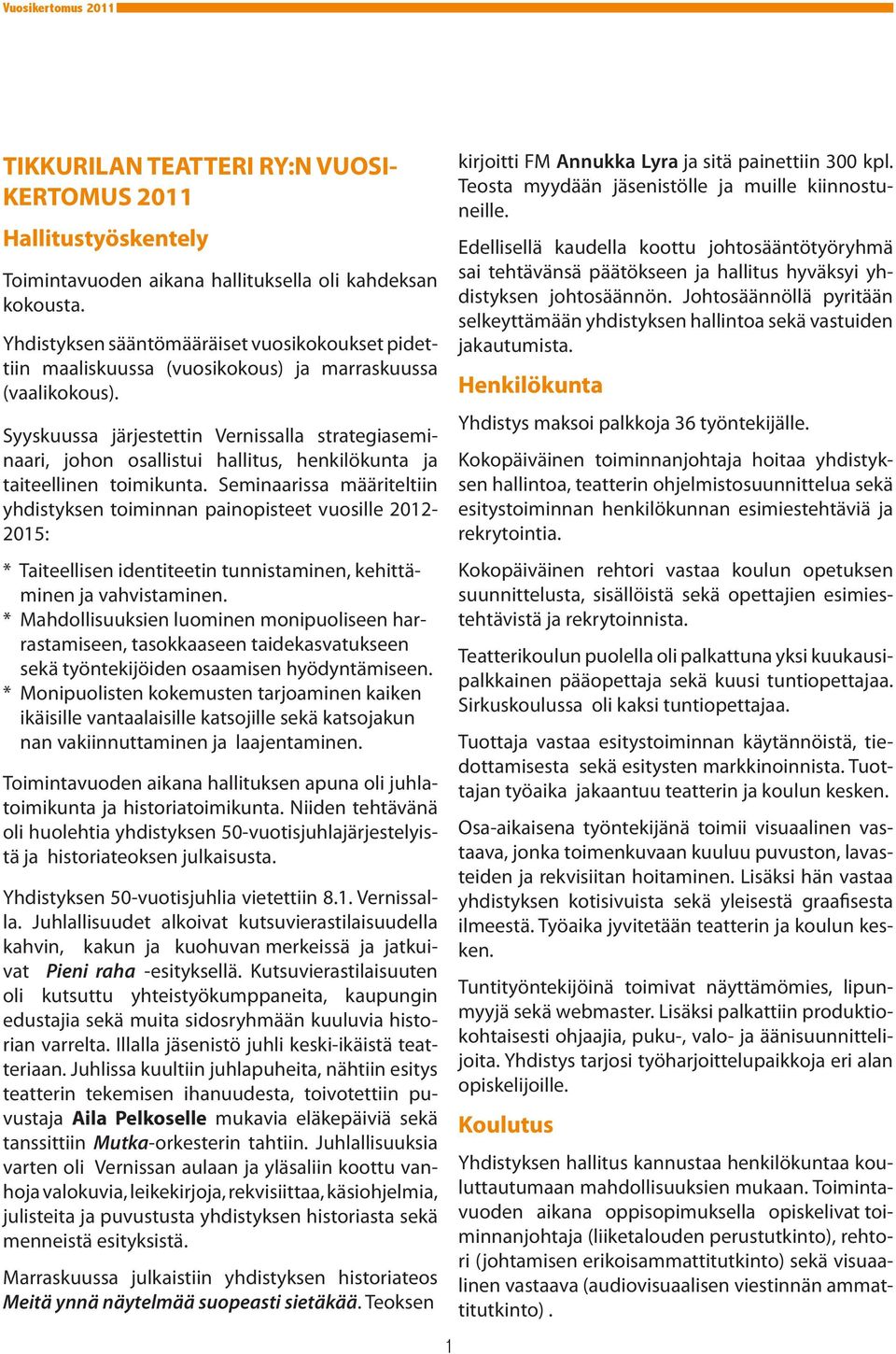 Syyskuussa järjestettin Vernissalla strategiaseminaari, johon osallistui hallitus, henkilökunta ja taiteellinen toimikunta.