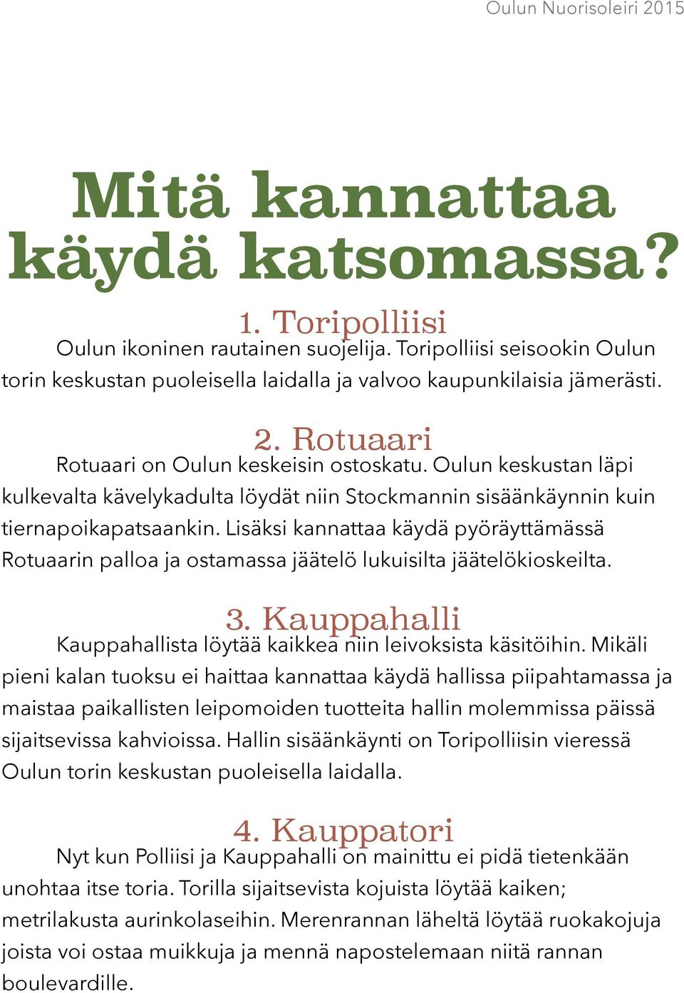 Lisäksi kannattaa käydä pyöräyttämässä Rotuaarin palloa ja ostamassa jäätelö lukuisilta jäätelökioskeilta. 3. Kauppahalli Kauppahallista löytää kaikkea niin leivoksista käsitöihin.