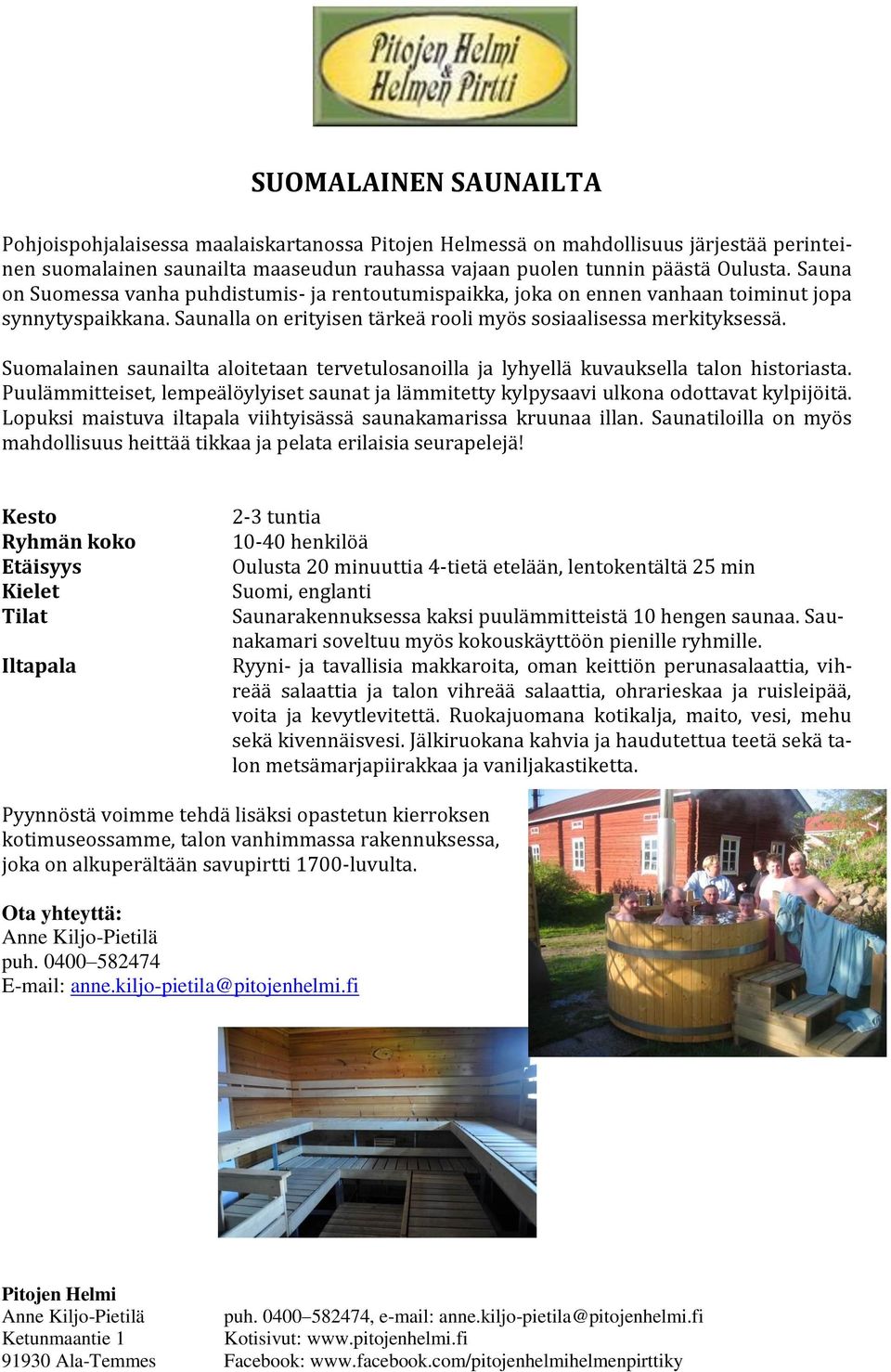 Suomalainen saunailta aloitetaan tervetulosanoilla ja lyhyellä kuvauksella talon historiasta. Puulämmitteiset, lempeälöylyiset saunat ja lämmitetty kylpysaavi ulkona odottavat kylpijöitä.