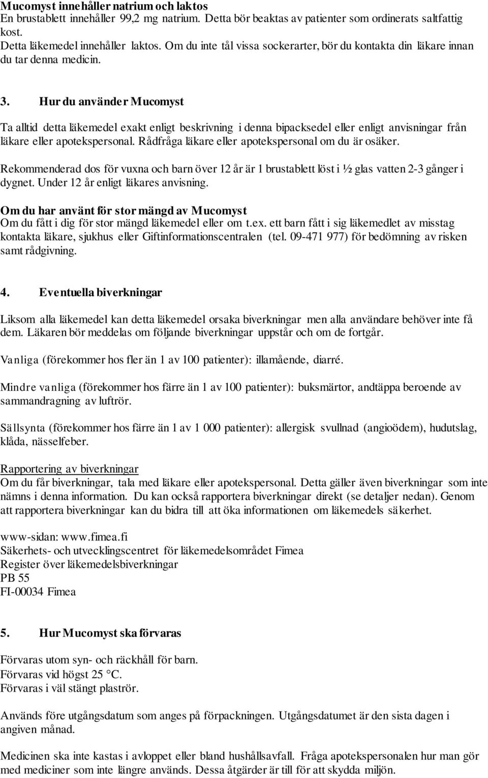 Hur du använder Mucomyst Ta alltid detta läkemedel exakt enligt beskrivning i denna bipacksedel eller enligt anvisningar från läkare eller apotekspersonal.