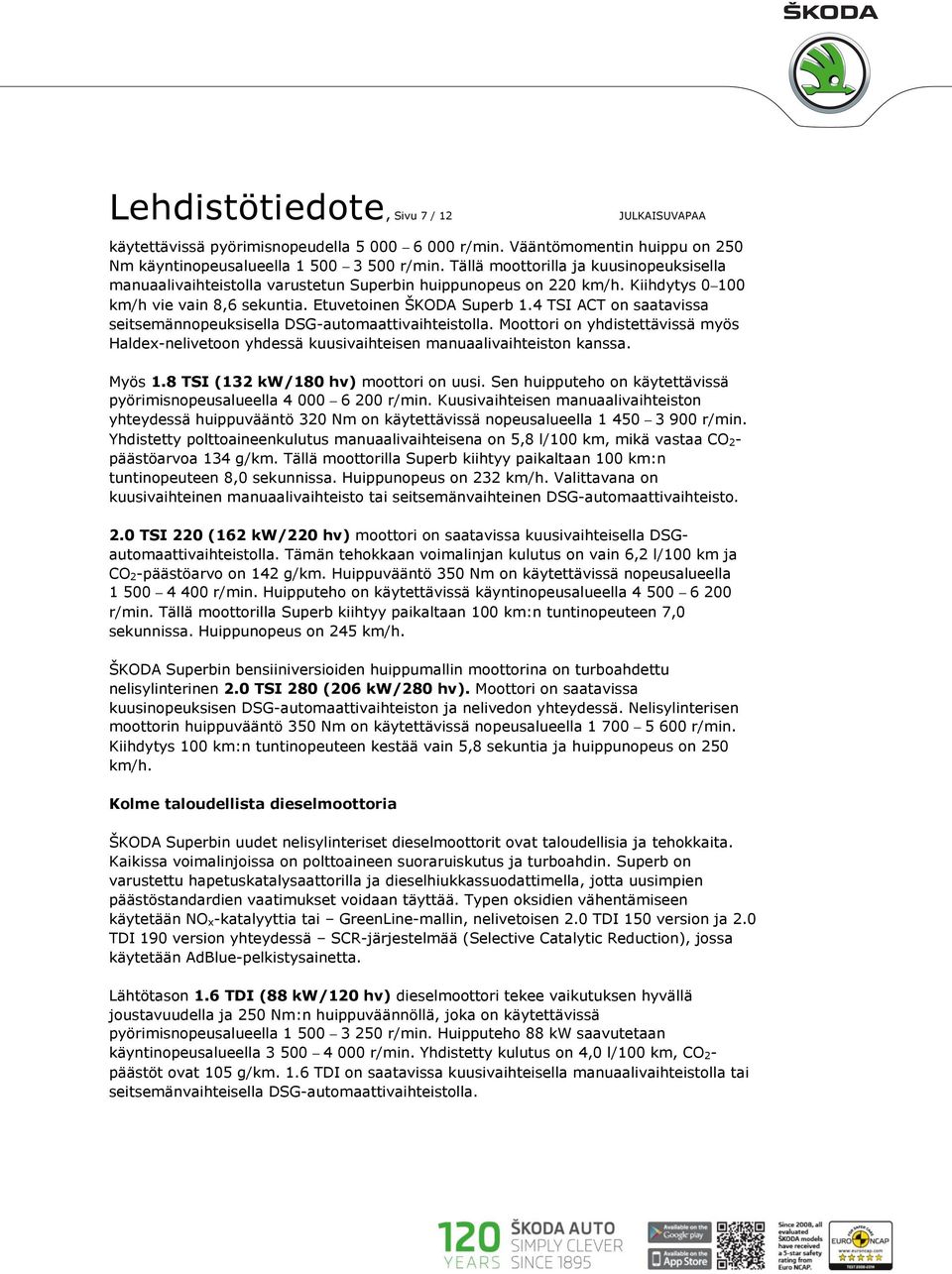 4 TSI ACT on saatavissa seitsemännopeuksisella DSG-automaattivaihteistolla. Moottori on yhdistettävissä myös Haldex-nelivetoon yhdessä kuusivaihteisen manuaalivaihteiston kanssa. Myös 1.