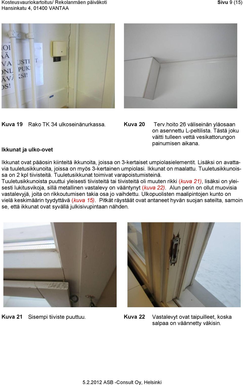 Lisäksi on avattavia tuuletusikkunoita, joissa on myös 3-kertainen umpiolasi. Ikkunat on maalattu. Tuuletusikkunoissa on 2 kpl tiivisteitä. Tuuletusikkunat toimivat varapoistumisteinä.