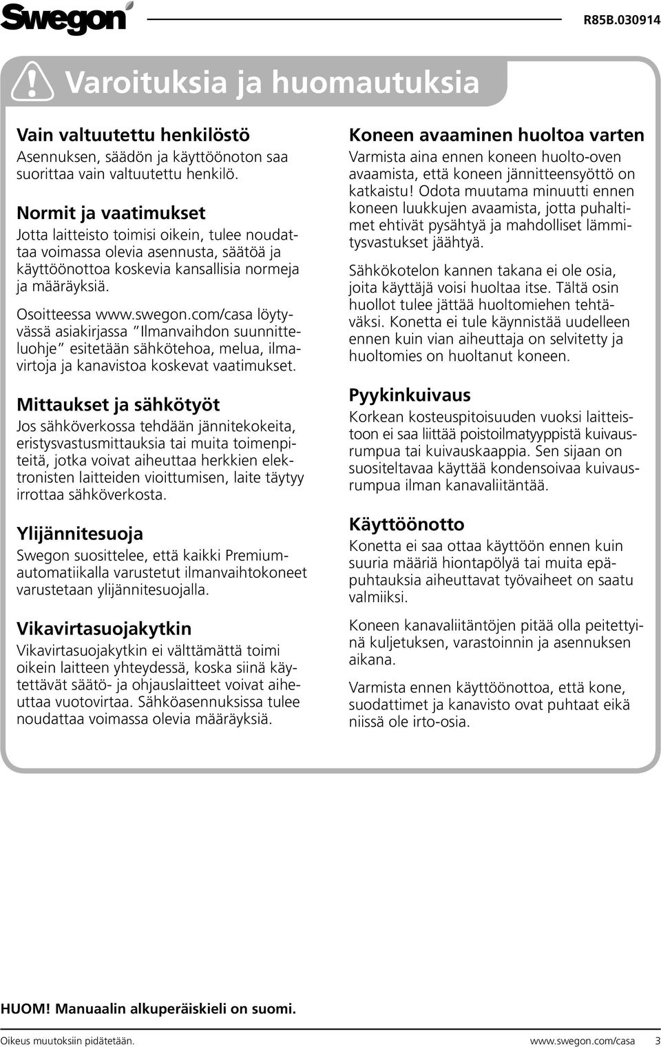 com/casa löytyvässä asiakirjassa Ilmanvaihdon suunnitteluohje esitetään sähkötehoa, melua, ilmavirtoja ja kanavistoa koskevat vaatimukset.