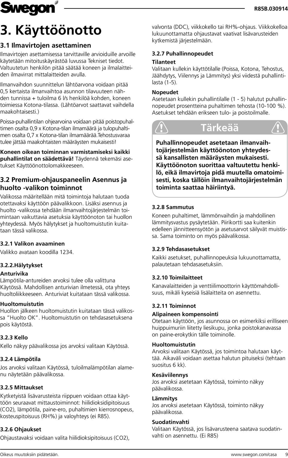 Ilmanvaihdon suunnittelun lähtöarvona voidaan pitää 0,5 kertaista ilmanvaihtoa asunnon tilavuuteen nähden tunnissa + tuloilma 6 l/s henkilöä kohden, koneen toimiessa Kotona-tilassa.