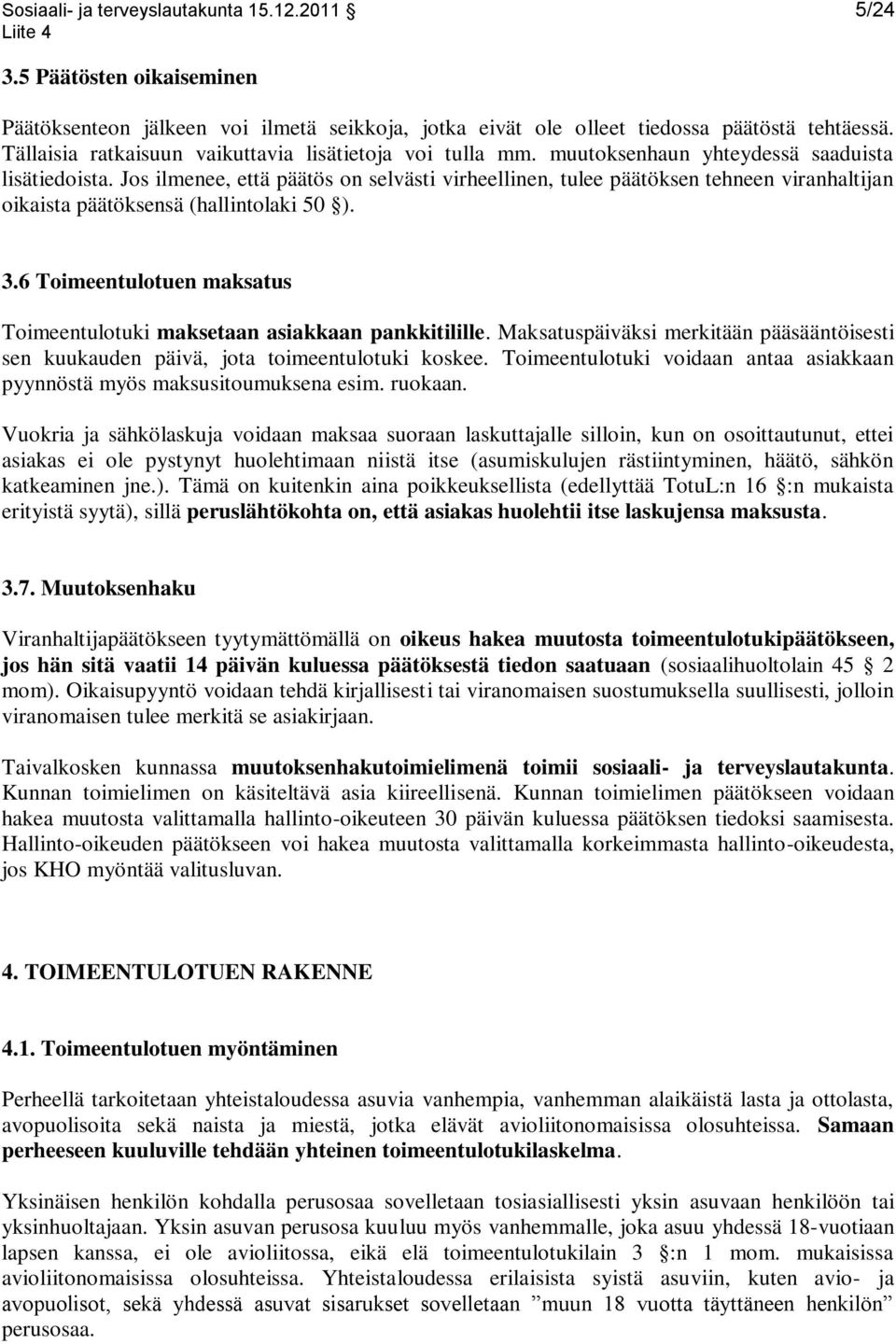 Jos ilmenee, että päätös on selvästi virheellinen, tulee päätöksen tehneen viranhaltijan oikaista päätöksensä (hallintolaki 50 ). 3.