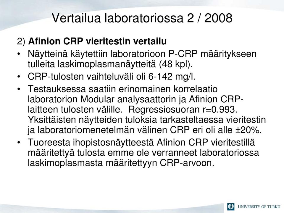 Testauksessa saatiin erinomainen korrelaatio laboratorion Modular analysaattorin ja Afinion CRPlaitteen tulosten välille. Regressiosuoran r=0.993.