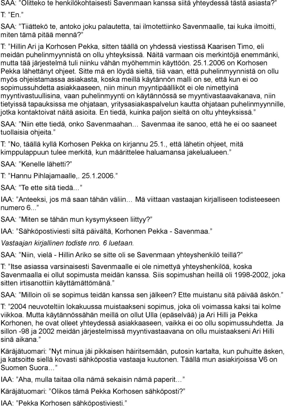 T: Hillin Ari ja Korhosen Pekka, sitten täällä on yhdessä viestissä Kaarisen Timo, eli meidän puhelinmyynnistä on ollu yhteyksissä.