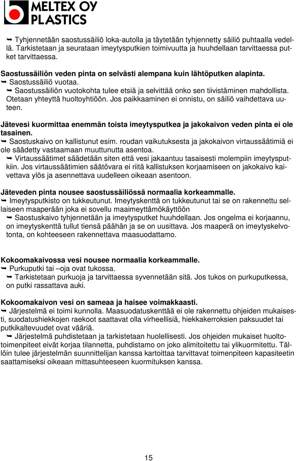 Otetaan yhteyttä huoltoyhtiöön. Jos paikkaaminen ei onnistu, on säiliö vaihdettava uuteen. Jätevesi kuormittaa enemmän toista imeytysputkea ja jakokaivon veden pinta ei ole tasainen.