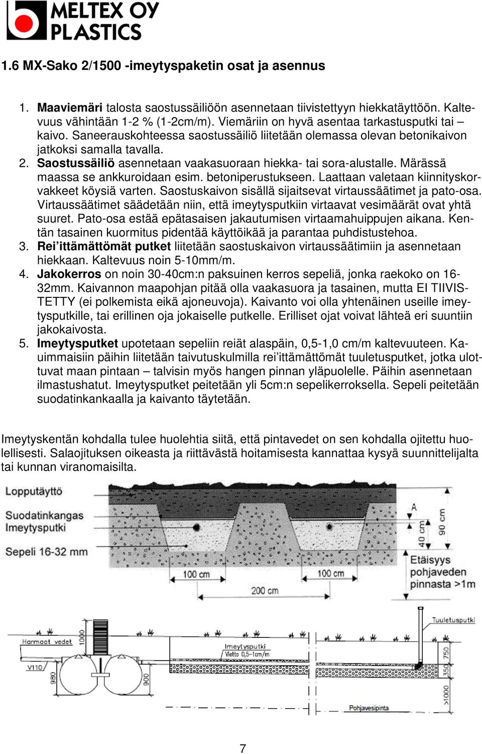 Saostussäiliö asennetaan vaakasuoraan hiekka- tai sora-alustalle. Märässä maassa se ankkuroidaan esim. betoniperustukseen. Laattaan valetaan kiinnityskorvakkeet köysiä varten.