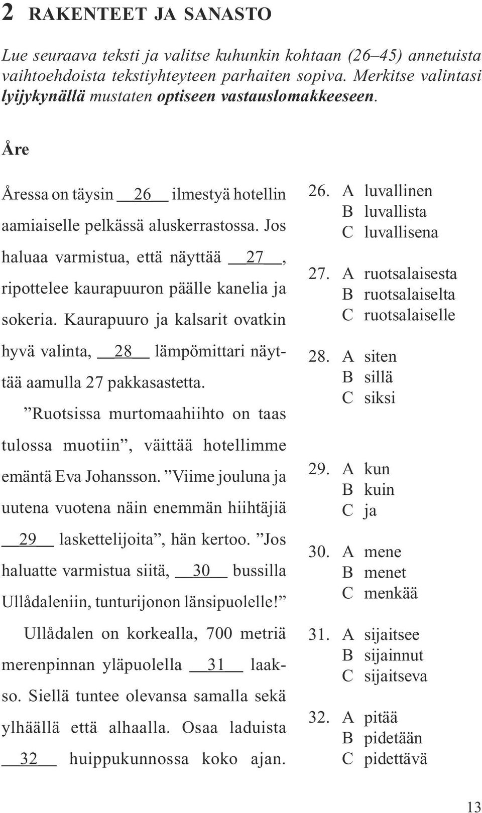 Jos haluaa varmistua, että näyttää 27, ripottelee kaurapuuron päälle kanelia ja sokeria. Kaurapuuro ja kalsarit ovatkin hyvä valinta, 28 lämpömittari näyttää aamulla 27 pakkasastetta.