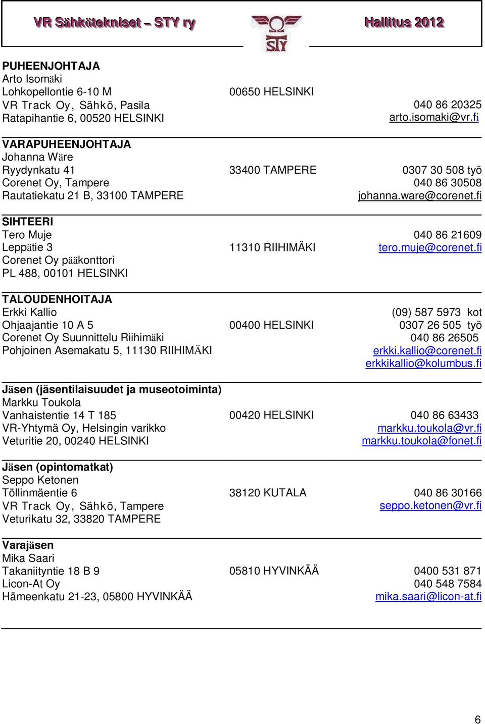 fi SIHTEERI Tero Muje Leppätie 3 Corenet Oy pääkonttori PL 488, 00101 HELSINKI TALOUDENHOITAJA Erkki Kallio Ohjaajantie 10 A 5 Corenet Oy Suunnittelu Riihimäki Pohjoinen Asemakatu 5, 11130 RIIHIMÄKI