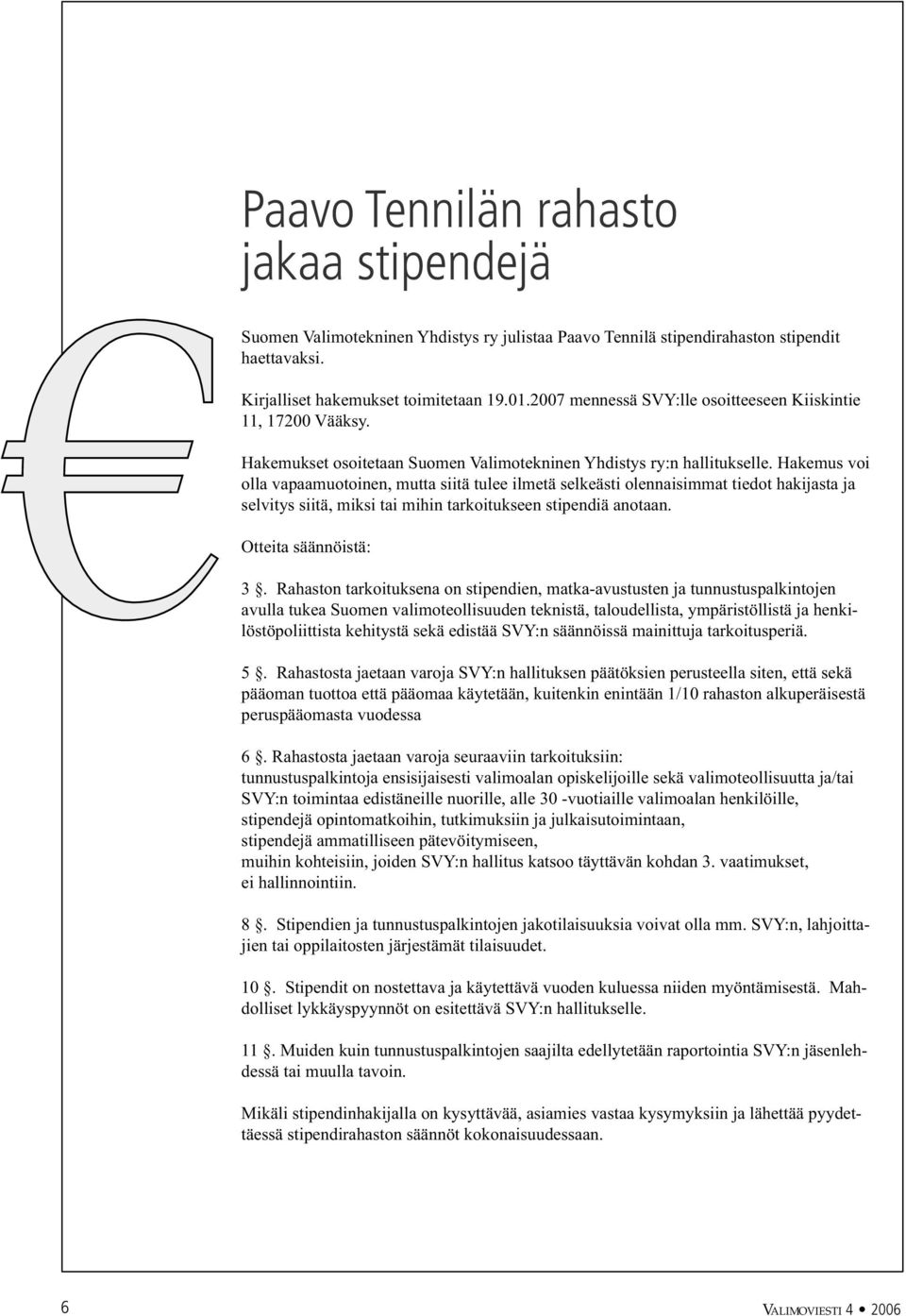 Hakemus voi olla vapaamuotoinen, mutta siitä tulee ilmetä selkeästi olennaisimmat tiedot hakijasta ja selvitys siitä, miksi tai mihin tarkoitukseen stipendiä anotaan. Otteita säännöistä: 3.