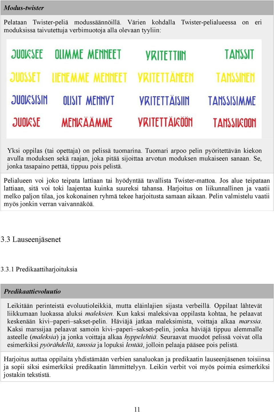 Tuomari arpoo pelin pyöritettävän kiekon avulla moduksen sekä raajan, joka pitää sijoittaa arvotun moduksen mukaiseen sanaan. Se, jonka tasapaino pettää, tippuu pois pelistä.