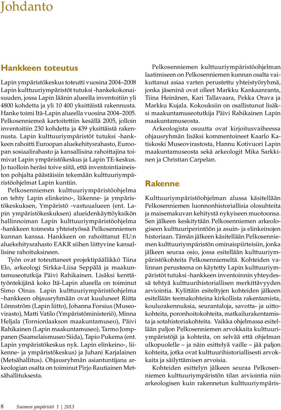 Lapin kulttuuriympäristöt tutuksi -hankkeen rahoitti Euroopan aluekehitysrahasto, Euroopan sosiaalirahasto ja kansallisina rahoittajina toimivat Lapin ympäristökeskus ja Lapin TE-keskus.