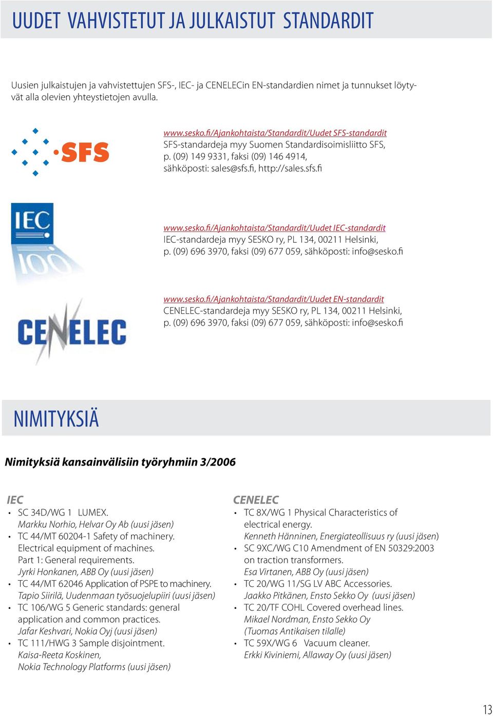 fi/ajankohtaista/standardit/uudet IEC-standardit IEC-standardeja myy SESKO ry, PL 134, 00211 Helsinki, p. (09) 696 3970, faksi (09) 677 059, sähköposti: info@sesko.