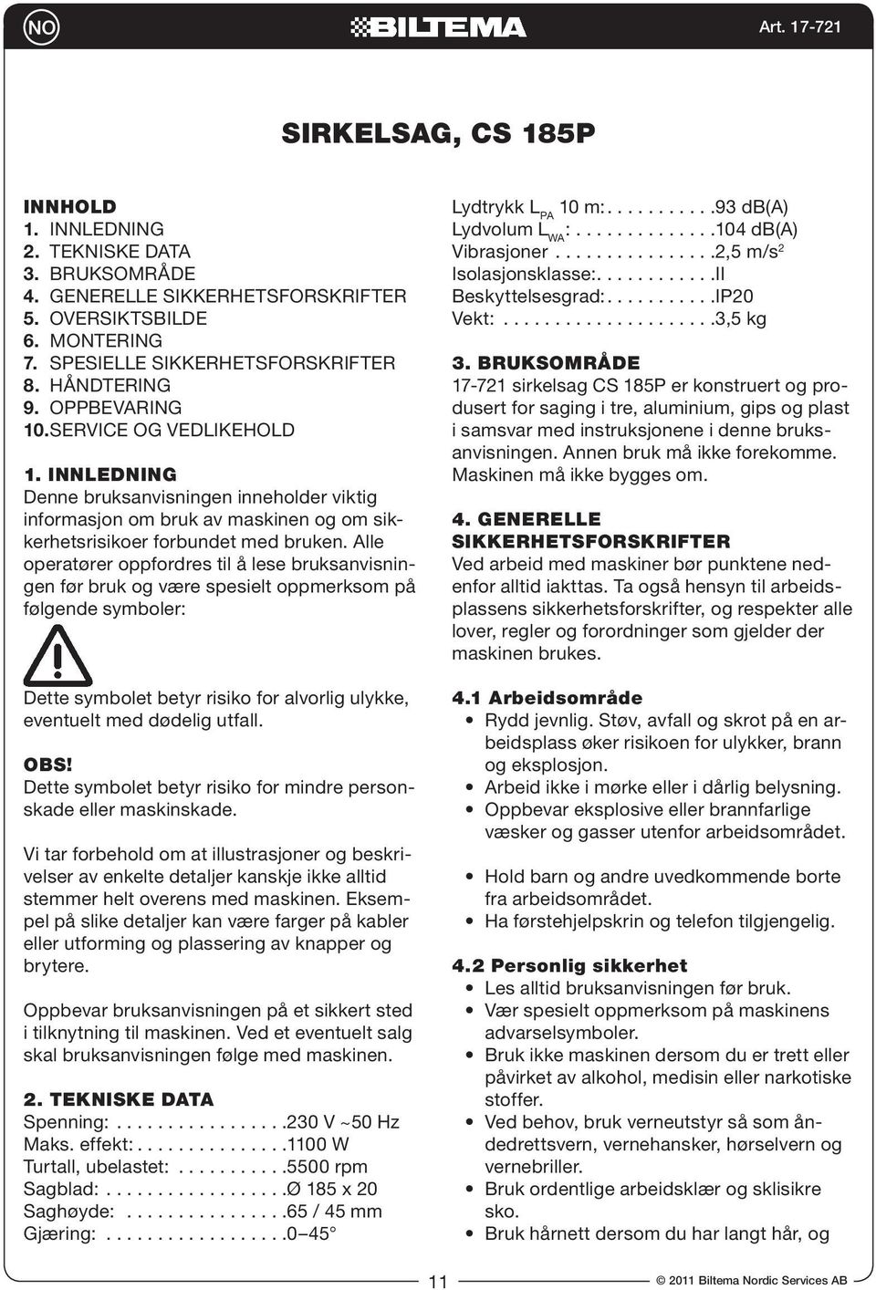 Alle operatører oppfordres til å lese bruksanvisningen før bruk og være spesielt oppmerksom på følgende symboler: Dette symbolet betyr risiko for alvorlig ulykke, eventuelt med dødelig utfall. OBS!