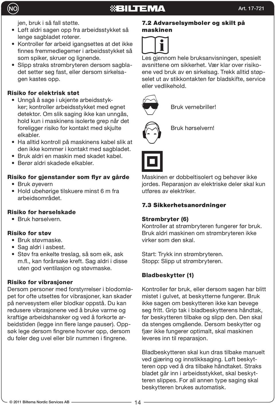 Slipp straks strømbryteren dersom sagbladet setter seg fast, eller dersom sirkelsagen kastes opp.