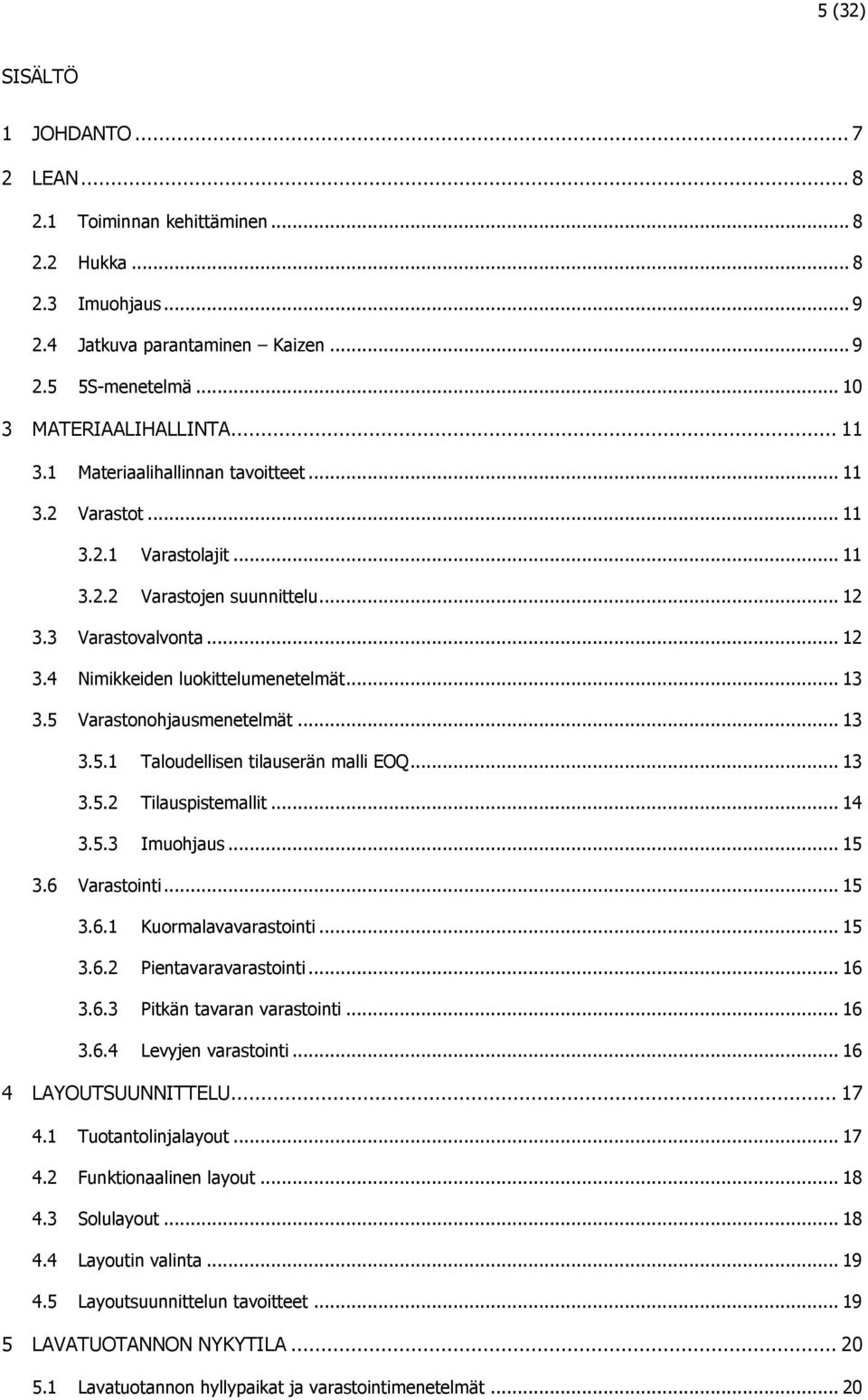 5 Varastonohjausmenetelmät... 13 3.5.1 Taloudellisen tilauserän malli EOQ... 13 3.5.2 Tilauspistemallit... 14 3.5.3 Imuohjaus... 15 3.6 Varastointi... 15 3.6.1 Kuormalavavarastointi... 15 3.6.2 Pientavaravarastointi.