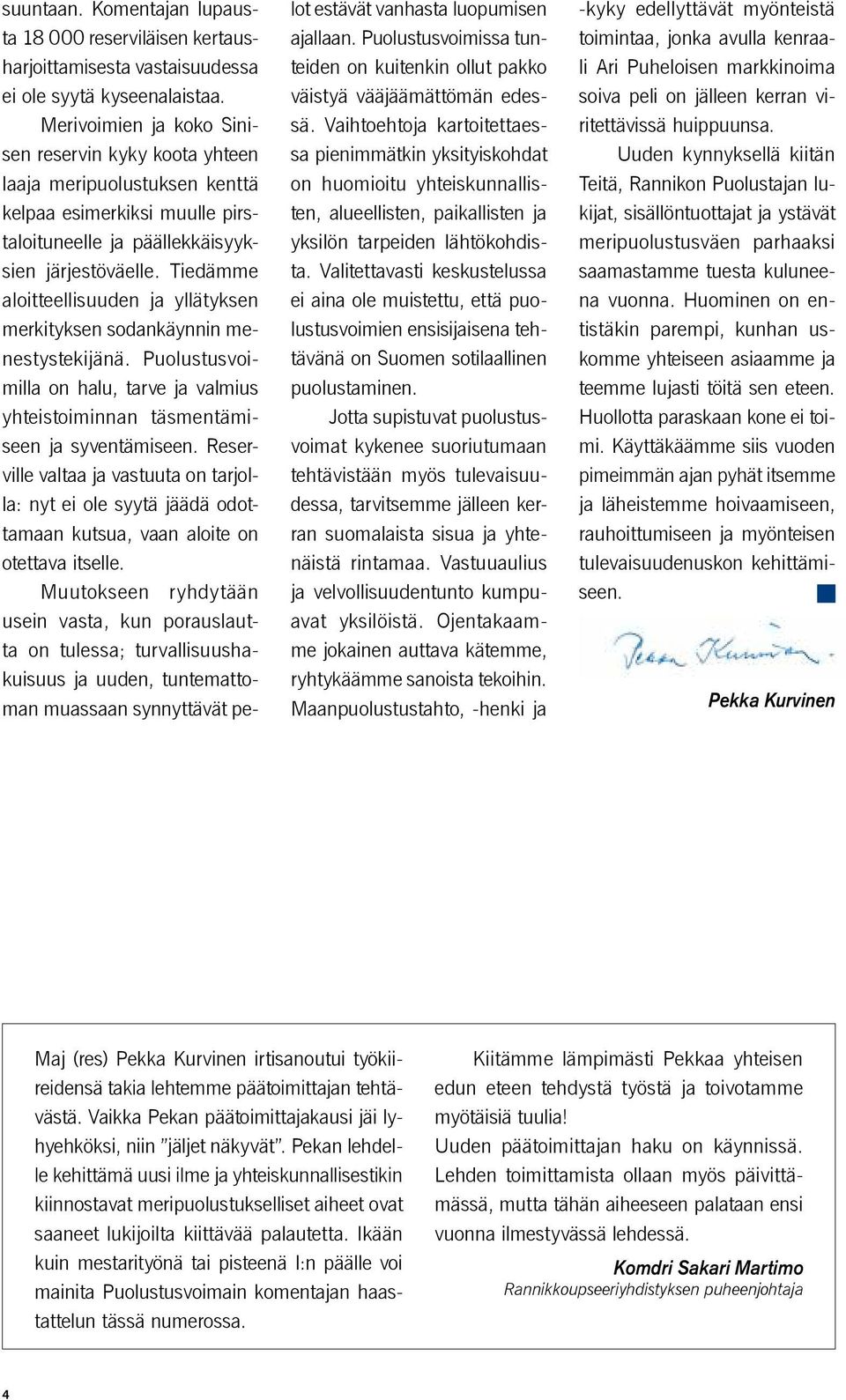 Tiedämme aloitteellisuuden ja yllätyksen merkityksen sodankäynnin menestystekijänä. Puolustusvoimilla on halu, tarve ja valmius yhteistoiminnan täsmentämiseen ja syventämiseen.