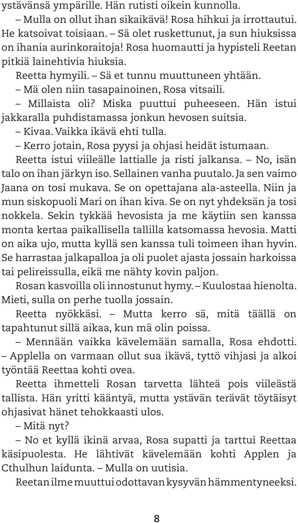 Hän istui jakkaralla puhdistamassa jonkun hevosen suitsia. Kivaa. Vaikka ikävä ehti tulla. Kerro jotain, Rosa pyysi ja ohjasi heidät istumaan. Reetta istui viileälle lattialle ja risti jalkansa.