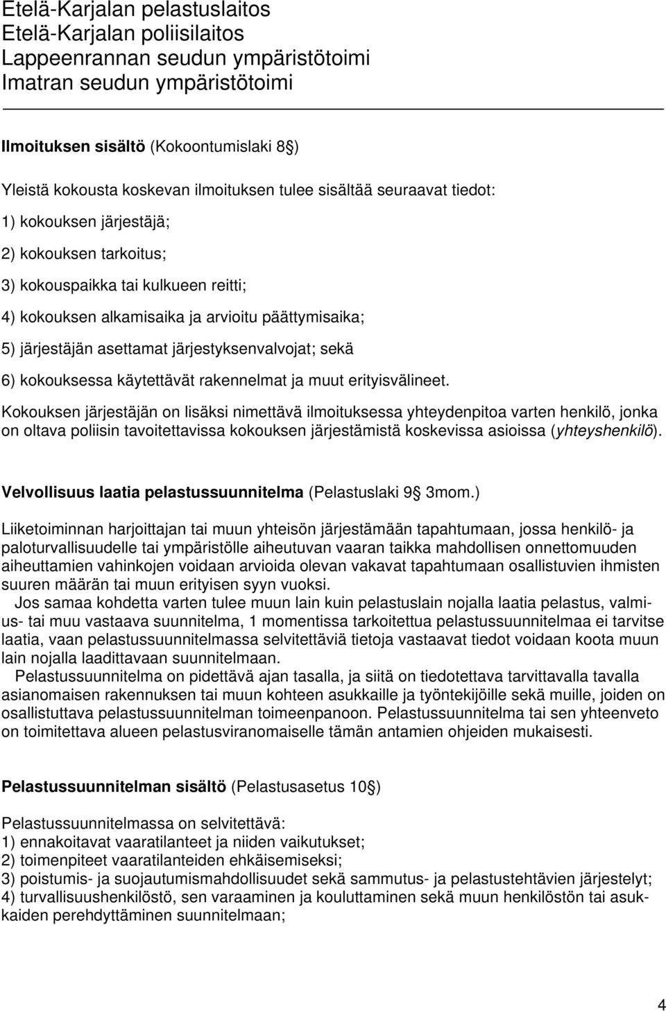 Kokouksen järjestäjän on lisäksi nimettävä ilmoituksessa yhteydenpitoa varten henkilö, jonka on oltava poliisin tavoitettavissa kokouksen järjestämistä koskevissa asioissa (yhteyshenkilö).