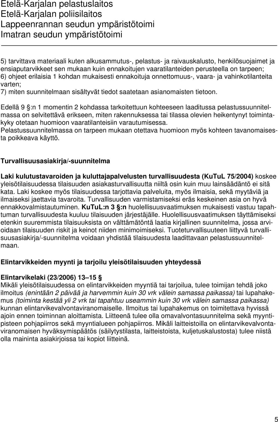 Edellä 9 :n 1 momentin 2 kohdassa tarkoitettuun kohteeseen laaditussa pelastussuunnitelmassa on selvitettävä erikseen, miten rakennuksessa tai tilassa olevien heikentynyt toimintakyky otetaan