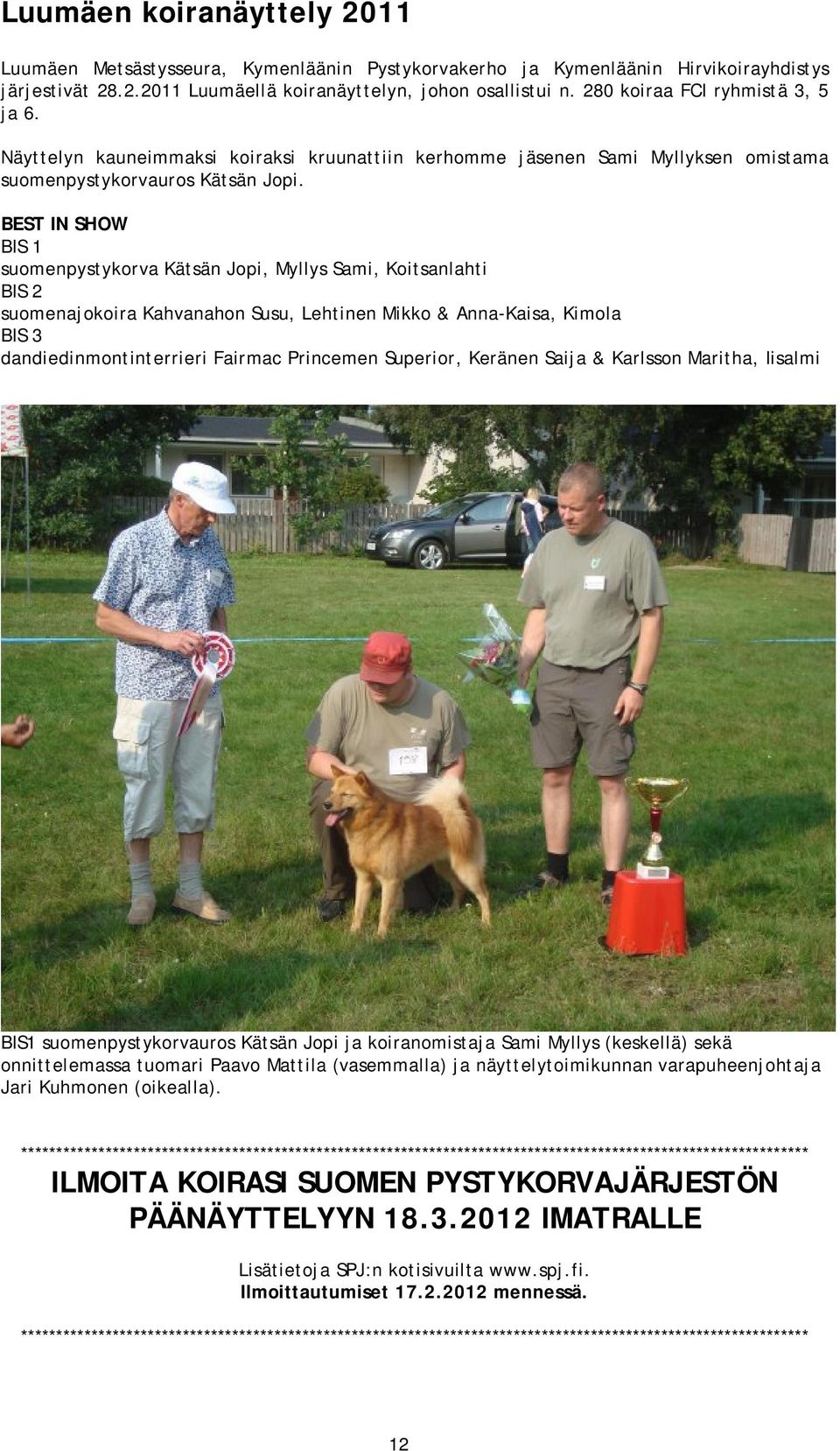 BEST IN SHOW BIS 1 suomenpystykorva Kätsän Jopi, Myllys Sami, Koitsanlahti BIS 2 suomenajokoira Kahvanahon Susu, Lehtinen Mikko & Anna-Kaisa, Kimola BIS 3 dandiedinmontinterrieri Fairmac Princemen