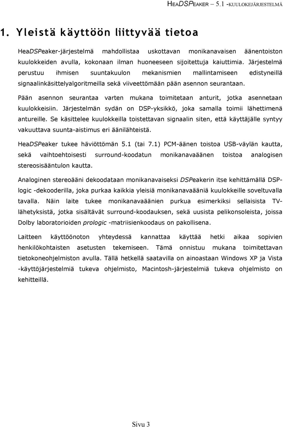 Pään asennon seurantaa varten mukana toimitetaan anturit, jotka asennetaan kuulokkeisiin. Järjestelmän sydän on DSP-yksikkö, joka samalla toimii lähettimenä antureille.