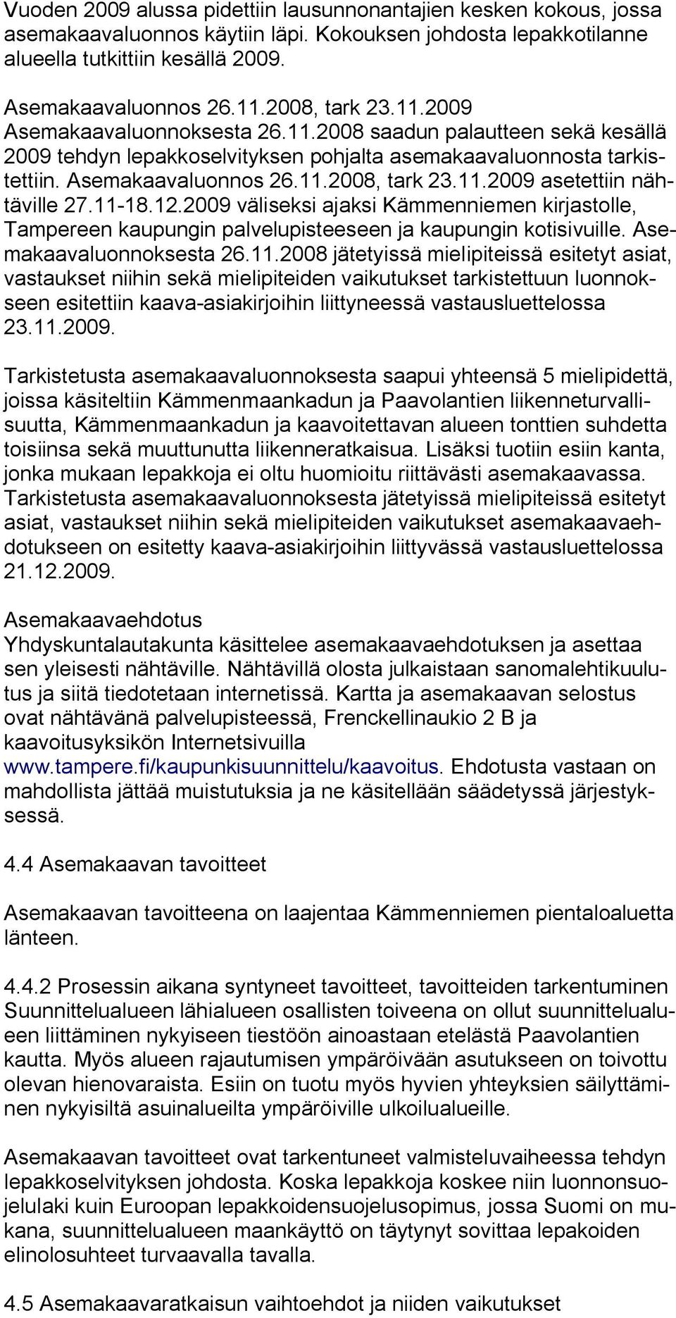 11 18.12.2009 väliseksi ajaksi Kämmenniemen kirjastolle, Tampereen kaupungin palvelupisteeseen ja kaupungin kotisivuille. Asemakaavaluonnoksesta 26.11.2008 jätetyissä mielipiteissä esitetyt asiat, vastaukset niihin sekä mielipiteiden vaikutukset tarkistettuun luonnokseen esitettiin kaava asiakirjoihin liittyneessä vastausluettelossa 23.