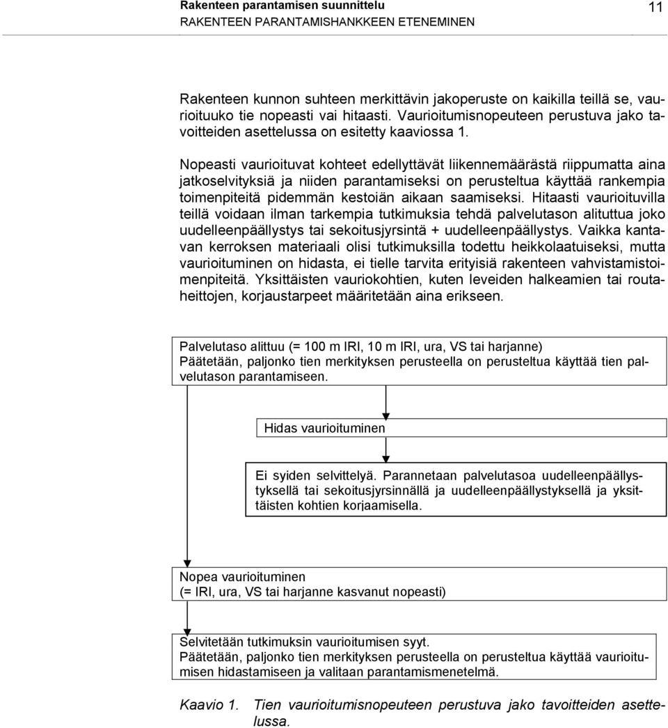 Nopeasti vaurioituvat kohteet edellyttävät liikennemäärästä riippumatta aina jatkoselvityksiä ja niiden parantamiseksi on perusteltua käyttää rankempia toimenpiteitä pidemmän kestoiän aikaan